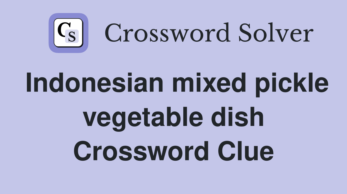 Indonesian mixed pickle vegetable dish Crossword Clue Answers